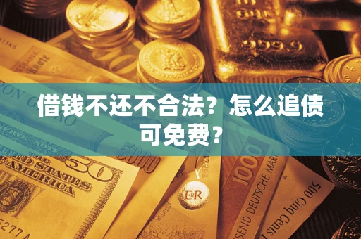 济南借钱不还不合法？怎么追债可免费？