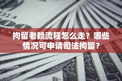 济南拘留老赖流程怎么走?哪些情况可申请司法拘留? 济南拘留老赖流程怎么走?哪些情况可申请司法拘留?