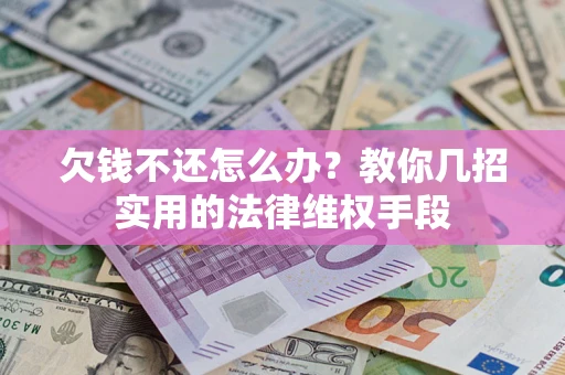 济南欠钱不还怎么办？教你几招实用的法律维权手段