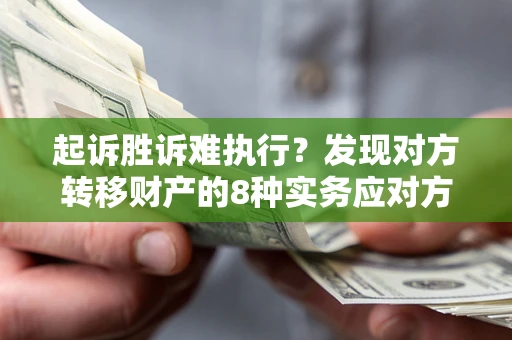 济南起诉胜诉难执行？发现对方转移财产的8种实务应对方案