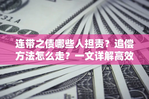 济南连带之债哪些人担责？追偿方法怎么走？一文详解高效维权流程