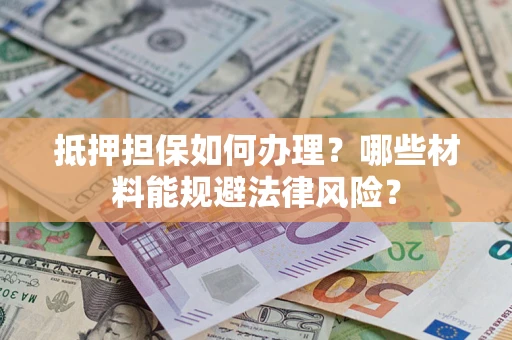 济南抵押担保如何办理？哪些材料能规避法律风险？