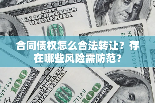 济南合同债权怎么合法转让？存在哪些风险需防范？