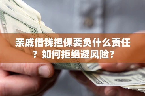 济南亲戚借钱担保要负什么责任？如何拒绝避风险？