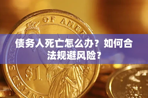 济南债务人死亡怎么办？如何合法规避风险？