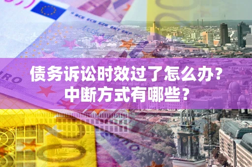 济南债务诉讼时效过了怎么办？中断方式有哪些？