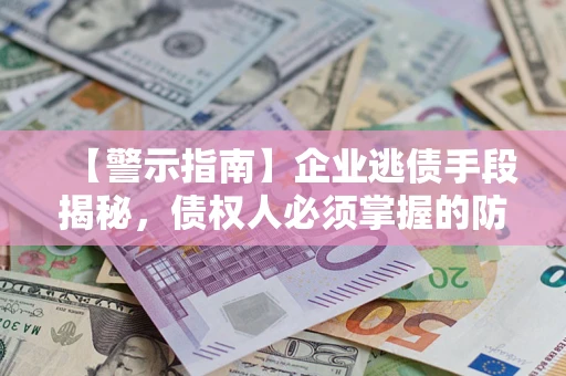济南【警示指南】企业逃债手段揭秘，债权人必须掌握的防坑宝典
