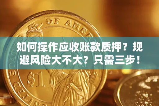 济南如何操作应收账款质押？规避风险大不大？只需三步！