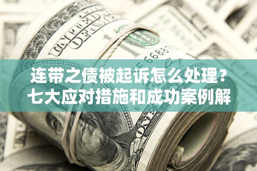济南连带之债被起诉怎么处理？七大应对措施和成功案例解析