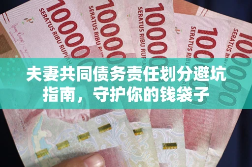 济南夫妻共同债务责任划分避坑指南，守护你的钱袋子