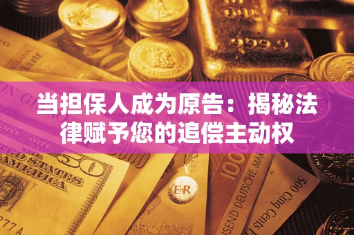 济南当担保人成为原告:揭秘法律赋予您的追偿主动权 济南当担保人成为原告:揭秘法律赋予您的追偿主动权