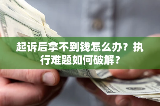 济南起诉后拿不到钱怎么办?执行难题如何破解? 济南起诉后拿不到钱怎么办?执行难题如何破解?
