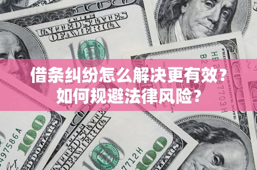 济南借条纠纷怎么解决更有效？如何规避法律风险？