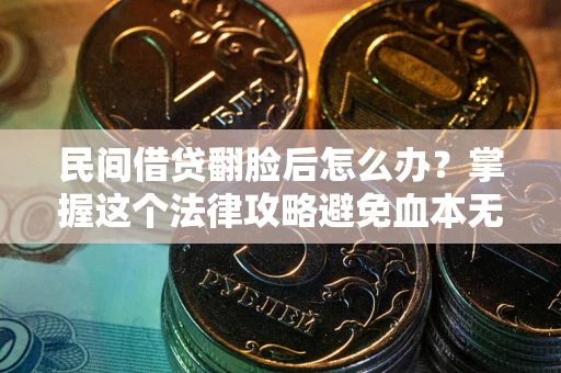 济南民间借贷翻脸后怎么办？掌握这个法律攻略避免血本无归