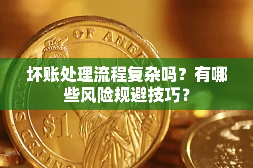 济南坏账处理流程复杂吗？有哪些风险规避技巧？