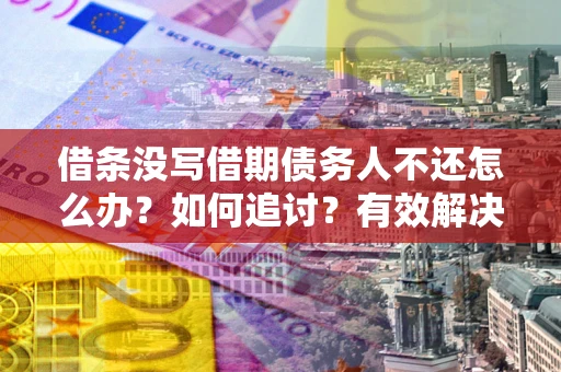 济南借条没写借期债务人不还怎么办？如何追讨？有效解决方案！