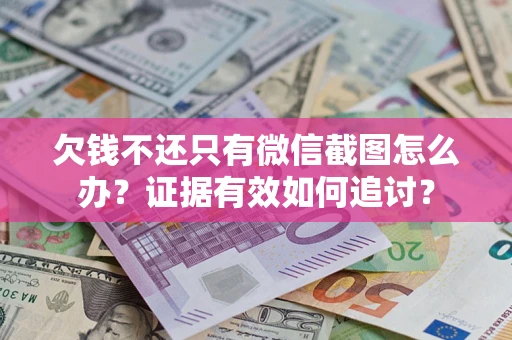 济南欠钱不还只有微信截图怎么办？证据有效如何追讨？