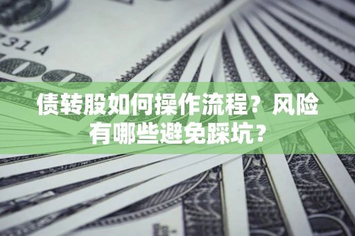 济南债转股如何操作流程?风险有哪些避免踩坑? 济南债转股如何操作流程?风险有哪些避免踩坑?
