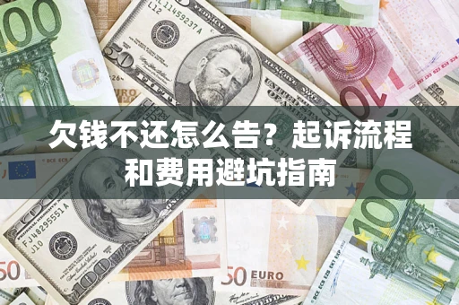 济南欠钱不还怎么告?起诉流程和费用避坑指南 济南欠钱不还怎么告?起诉流程和费用避坑指南
