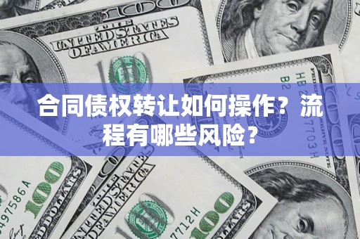 济南合同债权转让如何操作？流程有哪些风险？