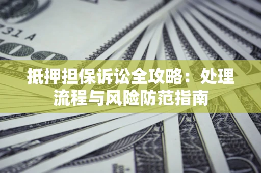 济南抵押担保诉讼全攻略：处理流程与风险防范指南