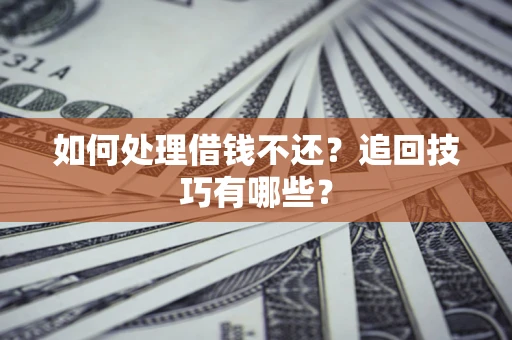 济南如何处理借钱不还？追回技巧有哪些？