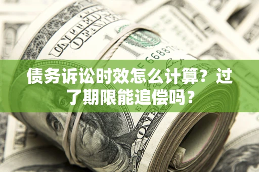 济南债务诉讼时效怎么计算？过了期限能追偿吗？