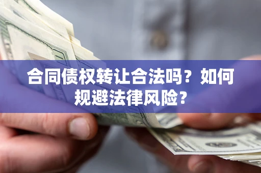 济南合同债权转让合法吗？如何规避法律风险？