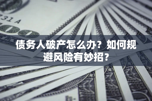 济南债务人破产怎么办？如何规避风险有妙招？