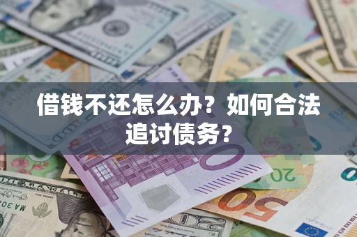 济南借钱不还怎么办？如何合法追讨债务？