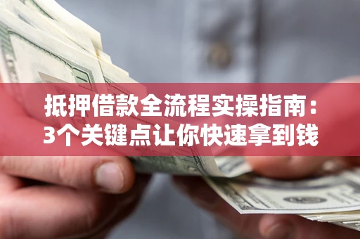 济南抵押借款全流程实操指南：3个关键点让你快速拿到钱