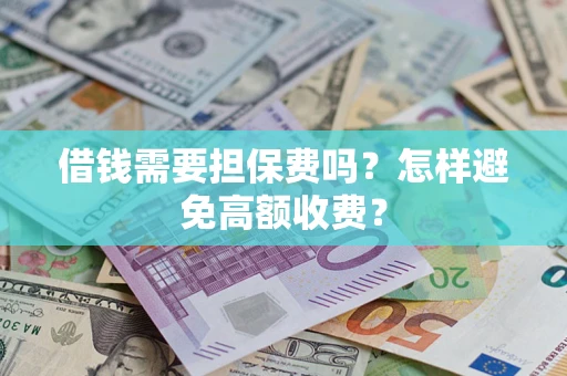 济南借钱需要担保费吗？怎样避免高额收费？