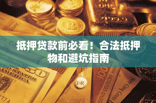 济南抵押贷款前必看！合法抵押物和避坑指南