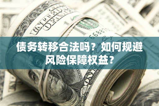 济南债务转移合法吗？如何规避风险保障权益？