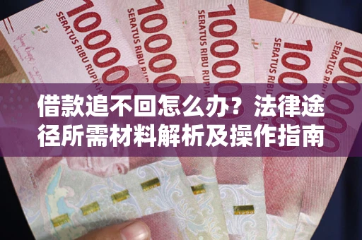 济南借款追不回怎么办?法律途径所需材料解析及操作指南 济南借款追不回怎么办?法律途径所需材料解析及操作指南