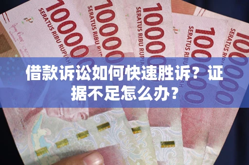 济南借款诉讼如何快速胜诉？证据不足怎么办？