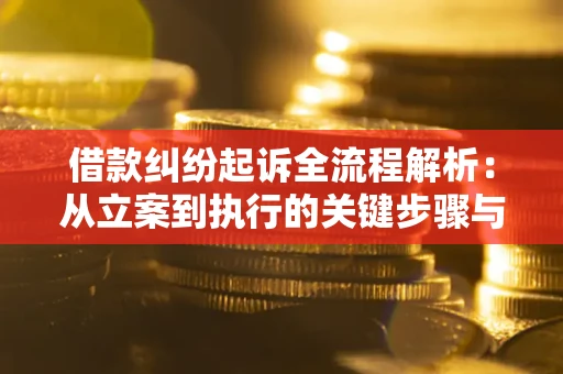济南借款纠纷起诉全流程解析：从立案到执行的关键步骤与防败诉指南