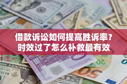 济南借款诉讼如何提高胜诉率？时效过了怎么补救最有效
