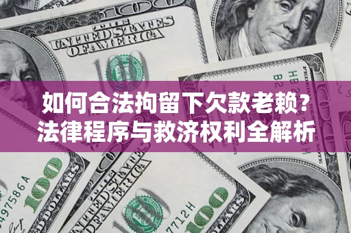 济南如何合法拘留下欠款老赖？法律程序与救济权利全解析