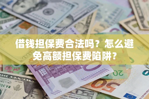 济南借钱担保费合法吗？怎么避免高额担保费陷阱？