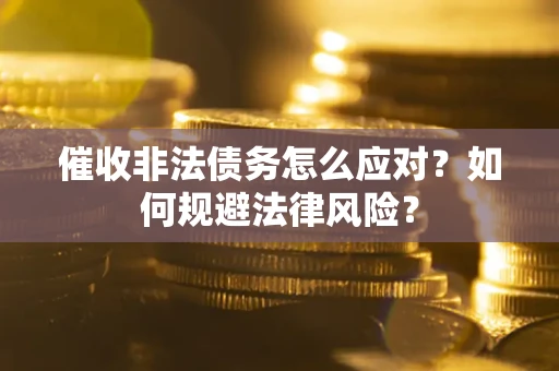 济南催收非法债务怎么应对？如何规避法律风险？