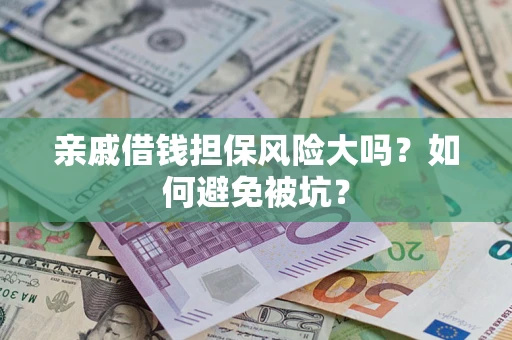 济南亲戚借钱担保风险大吗？如何避免被坑？