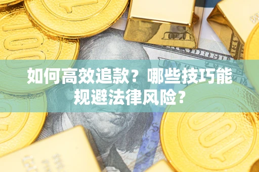 济南如何高效追款？哪些技巧能规避法律风险？