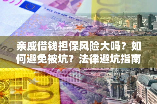 济南亲戚借钱担保风险大吗？如何避免被坑？法律避坑指南