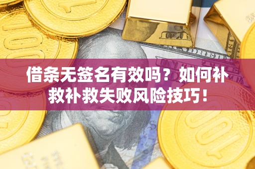 济南借条无签名有效吗？如何补救补救失败风险技巧！