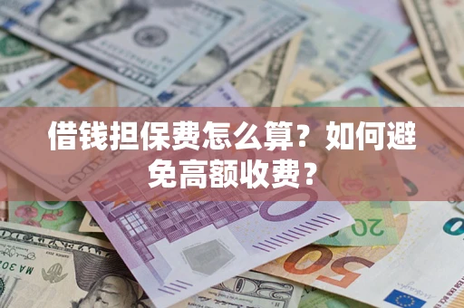 济南借钱担保费怎么算？如何避免高额收费？