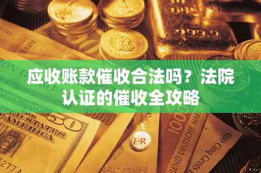 济南应收账款催收合法吗？法院认证的催收全攻略