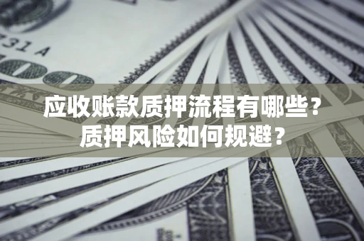 济南应收账款质押流程有哪些？质押风险如何规避？