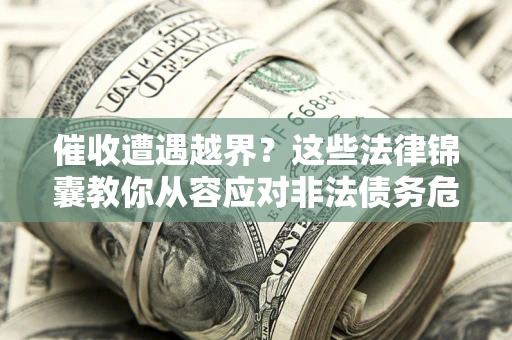 济南催收遭遇越界？这些法律锦囊教你从容应对非法债务危机