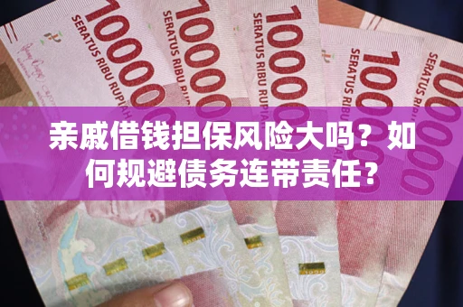 济南亲戚借钱担保风险大吗？如何规避债务连带责任？